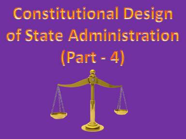 Constitutional Design of State Administration (Part - 4)