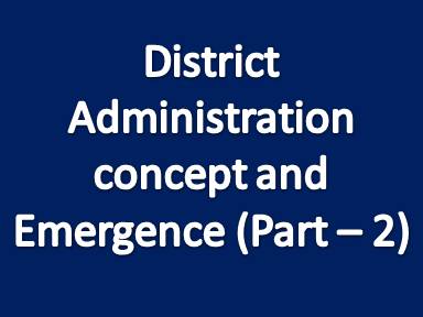 District administration concept and emergence (Part - 2)