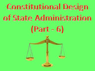 Constitutional Design of State Administration (Part - 6)